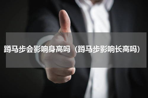 蹲马步会影响身高吗（蹲马步影响长高吗）