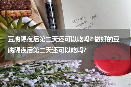 豆腐隔夜后第二天还可以吃吗? 做好的豆腐隔夜后第二天还可以吃吗?
