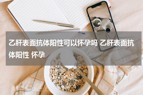 乙肝表面抗体阳性可以怀孕吗 乙肝表面抗体阳性 怀孕