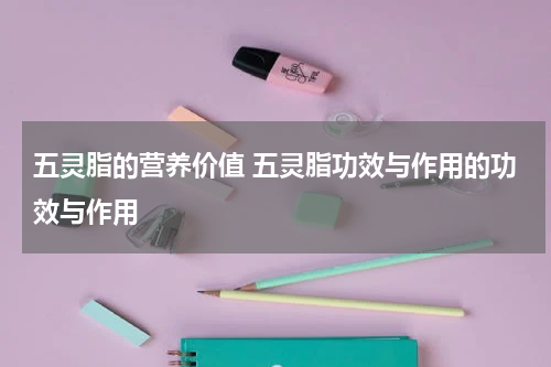 五灵脂的营养价值 五灵脂功效与作用的功效与作用