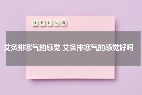 艾灸排寒气的感觉 艾灸排寒气的感觉好吗