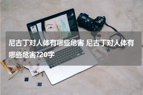 尼古丁对人体有哪些危害 尼古丁对人体有哪些危害?20字