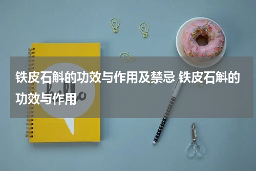 铁皮石斛的功效与作用及禁忌 铁皮石斛的功效与作用