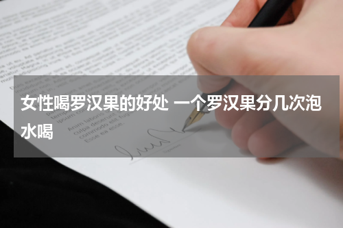 女性喝罗汉果的好处 一个罗汉果分几次泡水喝
