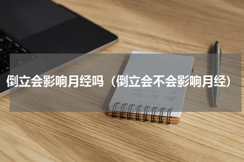 倒立会影响月经吗（倒立会不会影响月经）