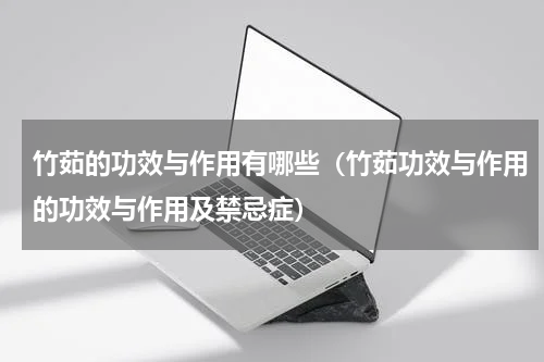 竹茹的功效与作用有哪些（竹茹功效与作用的功效与作用及禁忌症）