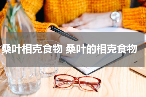 桑叶相克食物 桑叶的相克食物