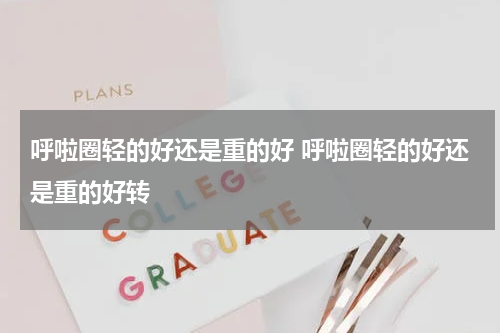 呼啦圈轻的好还是重的好 呼啦圈轻的好还是重的好转