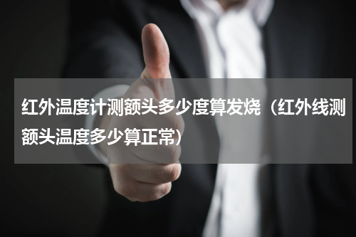 红外温度计测额头多少度算发烧（红外线测额头温度多少算正常）