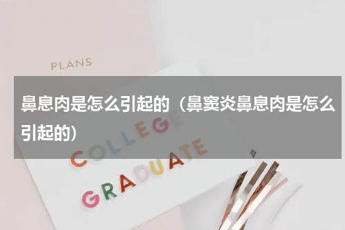 鼻息肉是怎么引起的（鼻窦炎鼻息肉是怎么引起的）