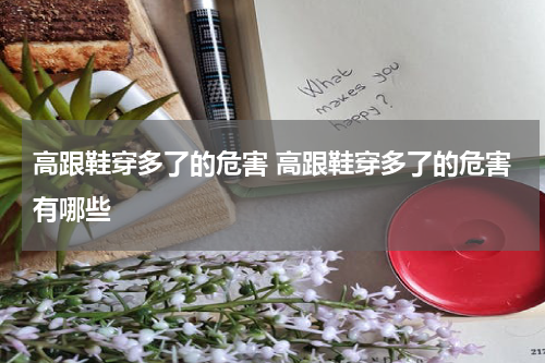 高跟鞋穿多了的危害 高跟鞋穿多了的危害有哪些