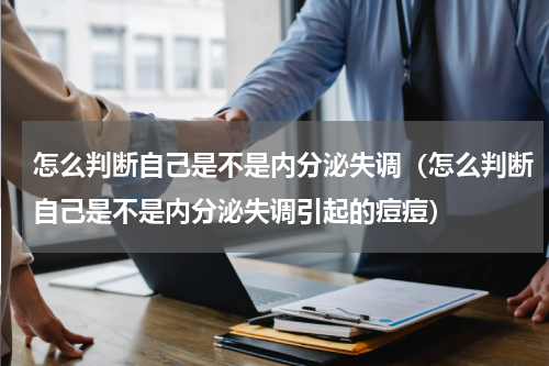 怎么判断自己是不是内分泌失调（怎么判断自己是不是内分泌失调引起的痘痘）