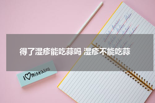 得了湿疹能吃蒜吗 湿疹不能吃蒜