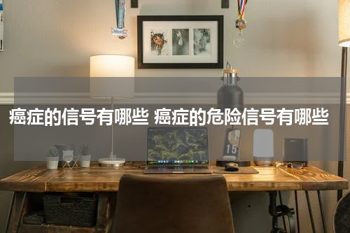 癌症的信号有哪些 癌症的危险信号有哪些