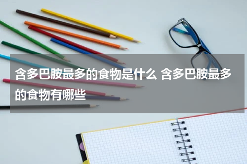 含多巴胺最多的食物是什么 含多巴胺最多的食物有哪些