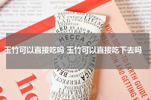 玉竹可以直接吃吗 玉竹可以直接吃下去吗