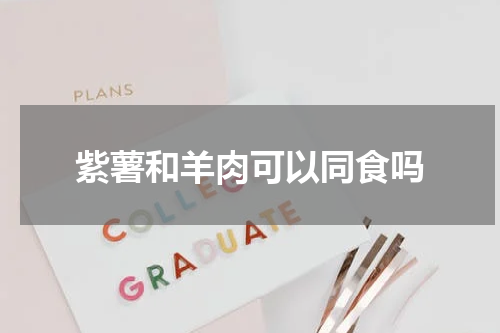 紫薯和羊肉可以同食吗