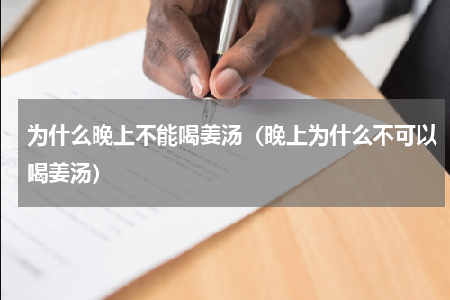 为什么晚上不能喝姜汤（晚上为什么不可以喝姜汤）