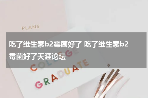 吃了维生素b2霉菌好了 吃了维生素b2霉菌好了天涯论坛