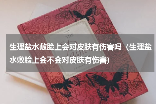 生理盐水敷脸上会对皮肤有伤害吗（生理盐水敷脸上会不会对皮肤有伤害）