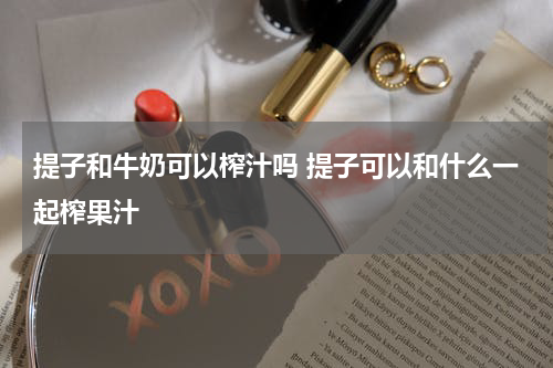 提子和牛奶可以榨汁吗 提子可以和什么一起榨果汁