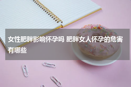 女性肥胖影响怀孕吗 肥胖女人怀孕的危害有哪些