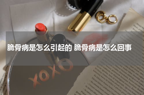 脆骨病是怎么引起的 脆骨病是怎么回事
