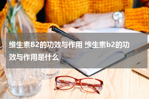 维生素B2的功效与作用 维生素b2的功效与作用是什么