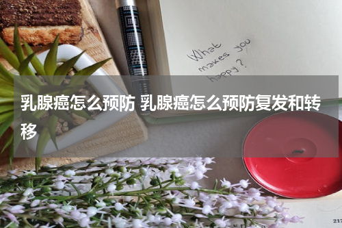 乳腺癌怎么预防 乳腺癌怎么预防复发和转移