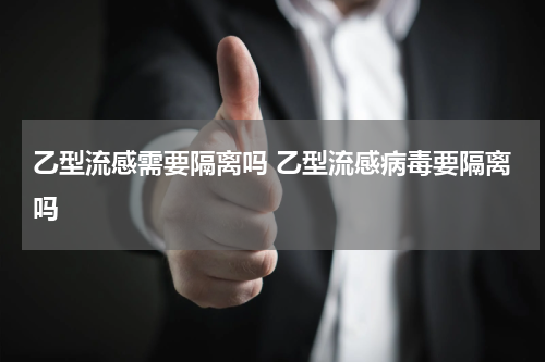 乙型流感需要隔离吗 乙型流感病毒要隔离吗