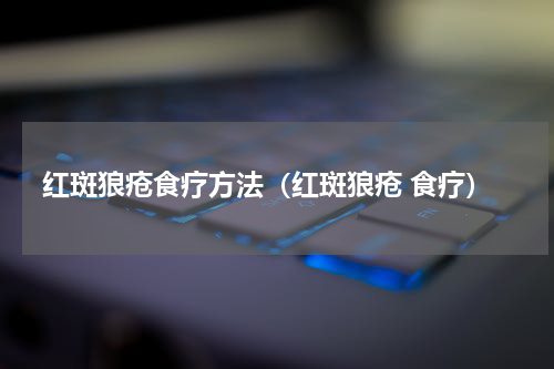 红斑狼疮食疗方法（红斑狼疮 食疗）