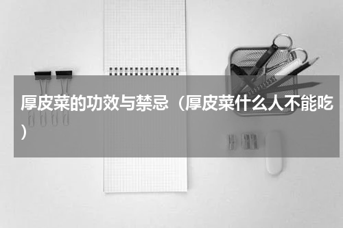 厚皮菜的功效与禁忌（厚皮菜什么人不能吃）