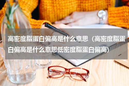 高密度脂蛋白偏高是什么意思（高密度脂蛋白偏高是什么意思低密度脂蛋白偏高）