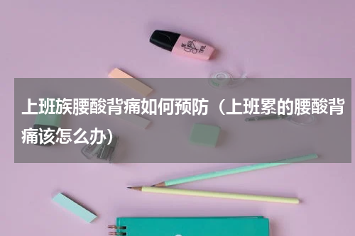 上班族腰酸背痛如何预防（上班累的腰酸背痛该怎么办）