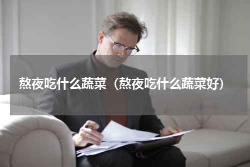 熬夜吃什么蔬菜（熬夜吃什么蔬菜好）