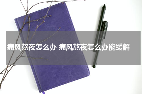 痛风熬夜怎么办 痛风熬夜怎么办能缓解