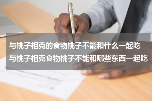 与桃子相克的食物桃子不能和什么一起吃 与桃子相克食物桃子不能和哪些东西一起吃
