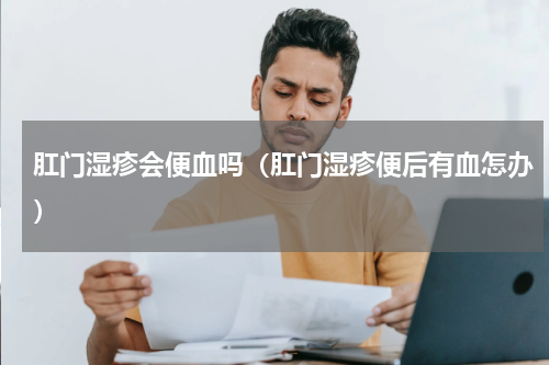 肛门湿疹会便血吗（肛门湿疹便后有血怎办）