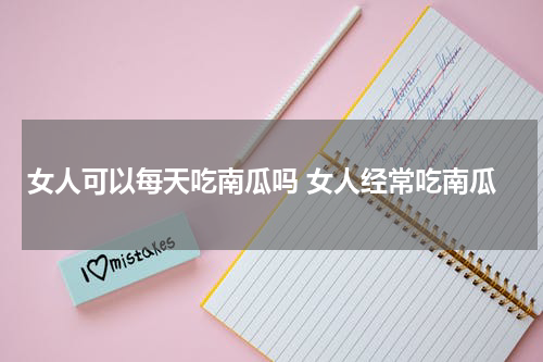 女人可以每天吃南瓜吗 女人经常吃南瓜