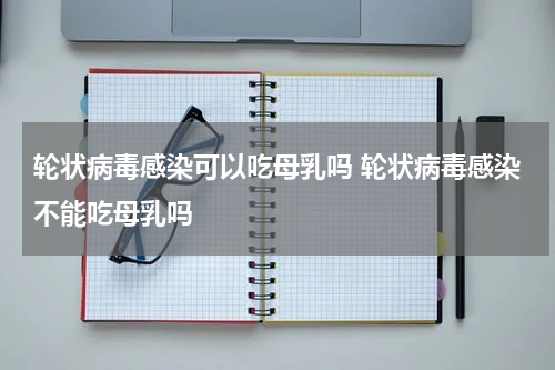 轮状病毒感染可以吃母乳吗 轮状病毒感染不能吃母乳吗
