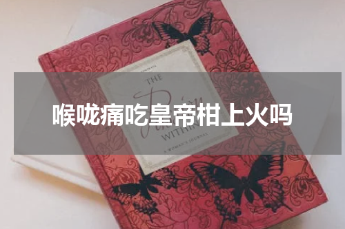 喉咙痛吃皇帝柑上火吗
