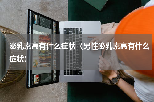 泌乳素高有什么症状（男性泌乳素高有什么症状）