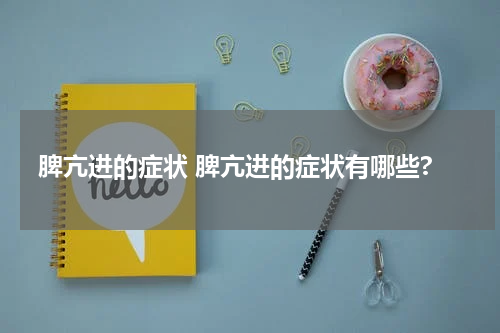 脾亢进的症状 脾亢进的症状有哪些?