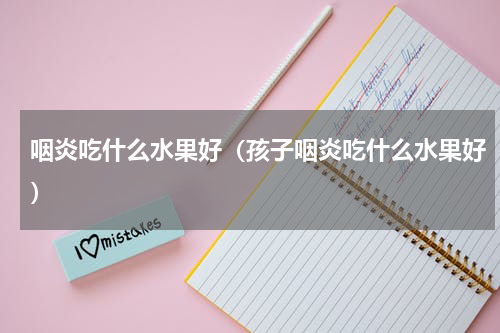 咽炎吃什么水果好（孩子咽炎吃什么水果好）