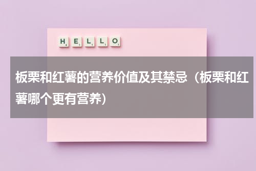 板栗和红薯的营养价值及其禁忌（板栗和红薯哪个更有营养）