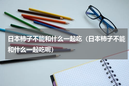 日本柿子不能和什么一起吃（日本柿子不能和什么一起吃呢）
