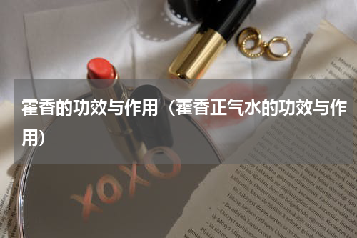霍香的功效与作用（藿香正气水的功效与作用）