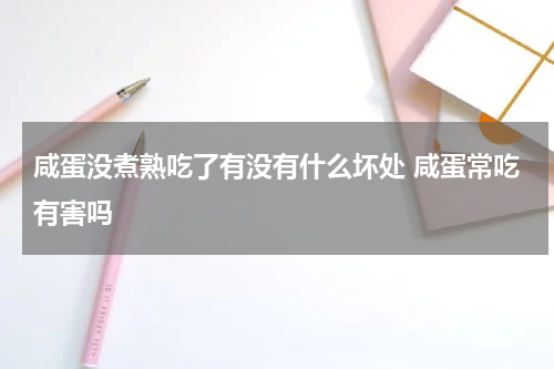 咸蛋没煮熟吃了有没有什么坏处 咸蛋常吃有害吗