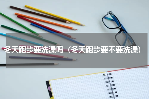 冬天跑步要洗澡吗（冬天跑步要不要洗澡）