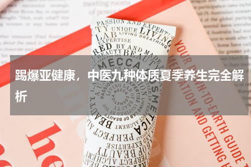 踢爆亚健康，中医九种体质夏季养生完全解析